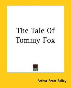 The Tale Of Tommy Fox by Arthur Scott Bailey