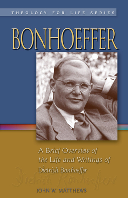 Bonhoeffer: A Brief Overview of the Life and Writings of Dietrich Bonhoeffer by John W. Matthews