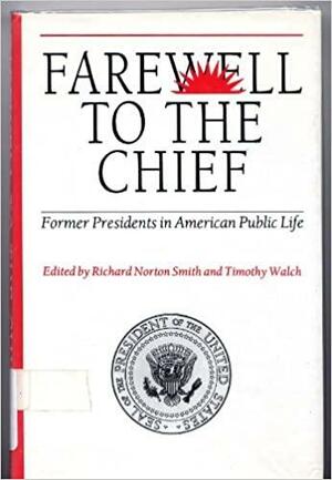Farewell to the Chief: Former Presidents in American Public Life by Richard Norton Smith