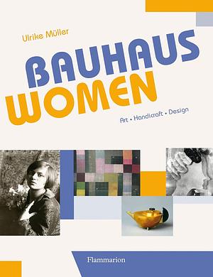 Bauhaus Women: Art, Handicraft, Design by Ulrike Müller