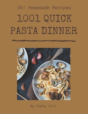 Oh! 1001 Homemade Quick Pasta Dinner Recipes: The Best Homemade Quick Pasta Dinner Cookbook that Delights Your Taste Buds by Cathy Hill
