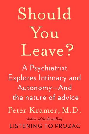 Should You Leave?: A Psychiatrist Explores Intimacy and Autonomy--And the Nature of Advice by Peter D. Kramer