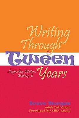 Writing Through the Tween Years: Supporting Writers, Grades 3-6 by Bruce Morgan, Deb Odom