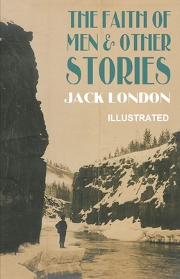 The Faith of Men & Other Stories ILLUSTRATED by Jack London