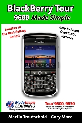 BlackBerry Tour 9600 Made Simple: For the 9630, 9600 and all 96xx Series BlackBerry Smartphones by Gary Mazo, Martin Trautschold
