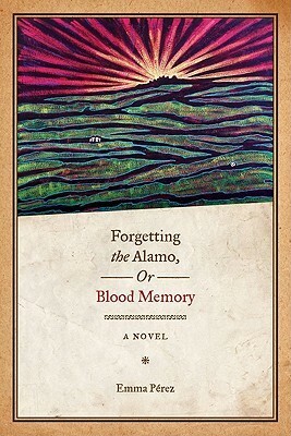 Forgetting the Alamo, Or, Blood Memory by Emma Pérez