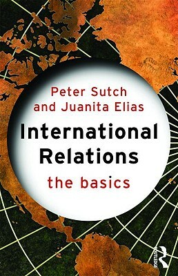 International Relations: The Basics by Peter Sutch, Juanita Elias