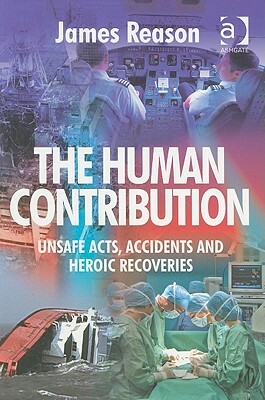 The Human Contribution: Unsafe Acts, Accidents and Heroic Recoveries by James Reason