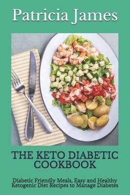 The Keto Diabetic Cookbook: Diabetic Friendly Meals, Easy and Healthy Ketogenic Diet Recipes to Manage Diabetes by Patricia James