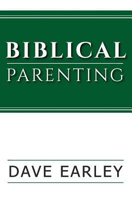 Biblical Parenting by Dave Earley