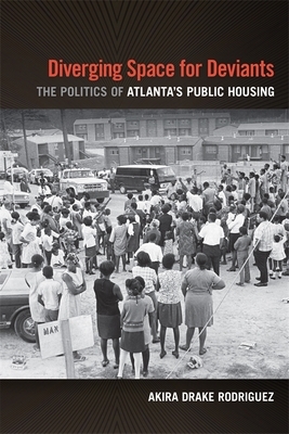 Diverging Space for Deviants: The Politics of Atlanta's Public Housing by Akira Drake Rodriguez