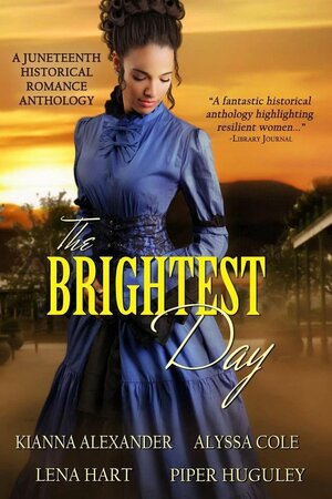 The Brightest Day: A Juneteenth Historical Romance Anthology by Kianna Alexander, Alyssa Cole, Lena Hart, Piper Huguley