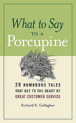 What to Say to a Porcupine: 20 Humorous Tales That Get to the Heart of Great Customer Service by Richard S. Gallagher