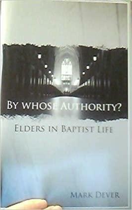 By Whose Authority? Elders In Baptist Life by Mark Dever, Mark Dever
