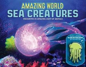 Amazing World Sea Creatures: Encounter 20 Amazing Light-Up Animals--Includes 13 Glow-In-The-Dark Stickers! by Lee Martin