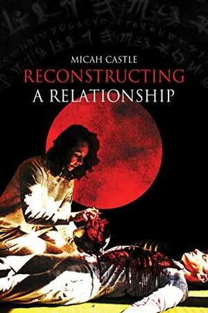 Reconstructing a Relationship by Micah Castle