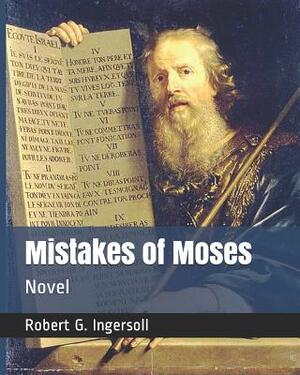 Mistakes of Moses: Novel by Robert G. Ingersoll