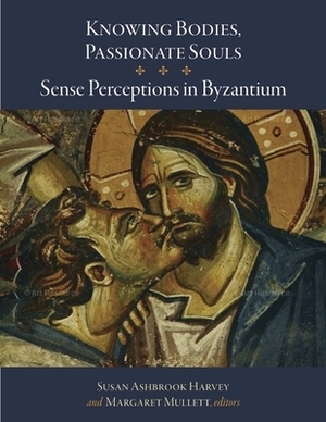 Knowing Bodies, Passionate Souls: Sense Perceptions in Byzantium by 
