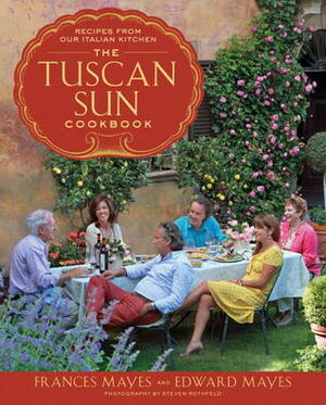 The Tuscan Sun Cookbook: Recipes from Our Italian Kitchen by Edward Mayes, Frances Mayes