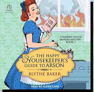 The Happy Housekeeper's Guide to Arson by Blythe Baker