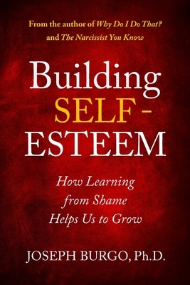 Building Self-Esteem: How Learning from Shame Helps Us to Grow by Joseph Burgo
