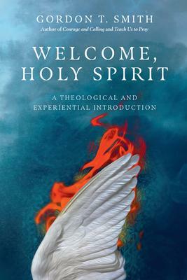 Welcome, Holy Spirit: A Theological and Experiential Introduction by Gordon T. Smith