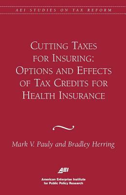 Cutting Taxes for Insuring: Options and Effects of Tax Credits for Health Insurance by Bradley Herring, Mark V. Pauly