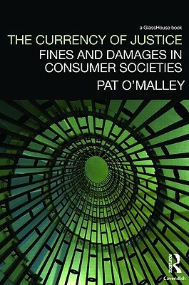 The Currency of Justice: Fines and Damages in Consumer Societies by Pat O'Malley
