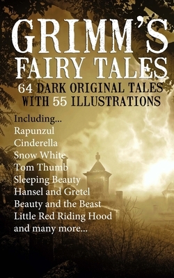 Grimm's Fairy Tales: 64 Dark Original Tales with 55 Illustrations by The Brothers Grimm