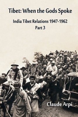 Tibet: When the Gods Spoke - India Tibet Relations (1947-1962) Part 3 (July 1954 - February 1957) by Claude Arpi