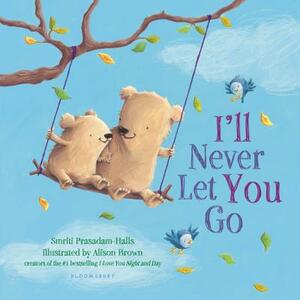 I'll Never Let You Go (Padded Board Book) by Smriti Prasadam-Halls