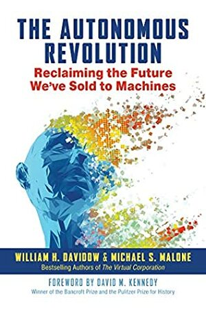 The Autonomous Revolution: Reclaiming the Future We've Sold to Machines by Michael Malone, William Davidow