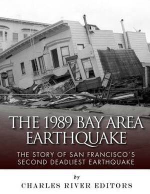 The 1989 Bay Area Earthquake: The Story of San Francisco's Second Deadliest Earthquake by Charles River Editors
