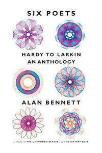 Six Poets: Hardy to Larkin: An Anthology by Alan Bennett