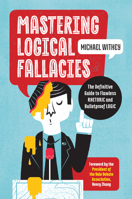 Mastering Logical Fallacies: The Definitive Guide to Flawless Rhetoric and Bulletproof Logic by Michael Withey