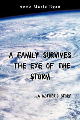 A Family Survives the Eye of the Storm: .....a Mother's Story by Anne Marie Ryan