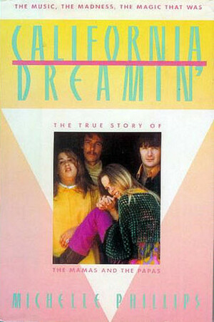 California Dreamin': The True Story of the Mamas and the Papas The Music, the Madness, the Magic that was by Michelle Phillips