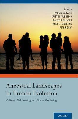 Ancestral Landscapes in Human Evolution: Culture, Childrearing and Social Wellbeing by Darcia Narvaez, Kristin Valentino