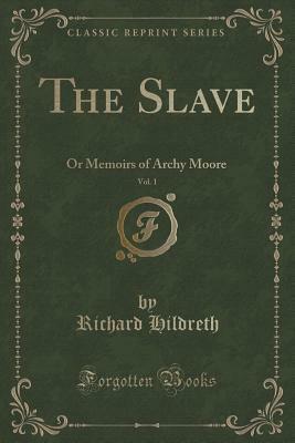 The Slave, Vol. 1: Or Memoirs of Archy Moore by Richard Hildreth