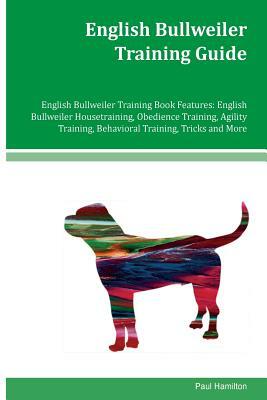 English Bullweiler Training Guide English Bullweiler Training Book Features: English Bullweiler Housetraining, Obedience Training, Agility Training, B by Paul Hamilton