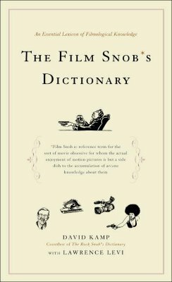 The Film Snob's Dictionary: An Essential Lexicon of Filmological Knowledge by David Kamp, Lawrence Levi