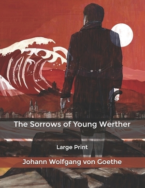 The Sorrows of Young Werther: Large Print by Johann Wolfgang von Goethe