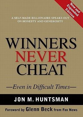Winners Never Cheat: Even in Difficult Times by Jon M. Huntsman Sr., Glenn Beck