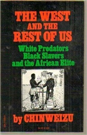 The West and the Rest of Us: White Predators, Black Slavers and the African Elite by Chinweizu