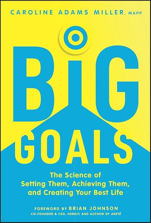 Big Goals: The Science of Setting Them, Achieving Them, and Creating Your Best Life by Caroline Adams Miller