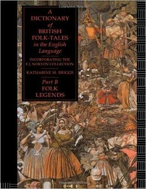 A Dictionary of British Folk-Tales in the English Language, Part B: Folk Legends by Katharine M. Briggs