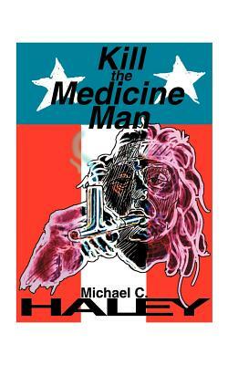 Kill the Medicine Man by Michael C. Haley