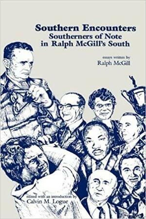 Southern Encounters: Southerners of Note in Ralph McGill's South by Calvin M. Logue, Ralph McGill