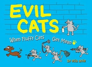 Evil Cats: When Fluffy Cats Get Mean by Elia Anie