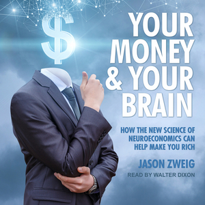 Your Money and Your Brain: How the New Science of Neuroeconomics Can Help Make You Rich by Jason Zweig